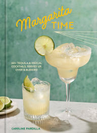 Title: Margarita Time: 60+ Tequila & Mezcal Cocktails, Served Up, Over & Blended, Author: Caroline Pardilla