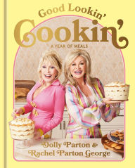 Title: Good Lookin' Cookin': A Year of Meals - A Lifetime of Family, Friends, and Food, Author: Dolly Parton
