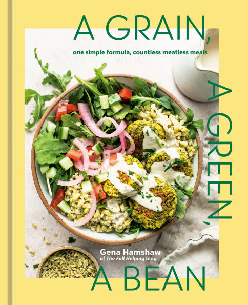 a Grain, Green, Bean: One Simple Formula, Countless Meatless Meals [A Plant-Based Cookbook]