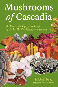 Title: Mushrooms of Cascadia, Second Edition: An Illustrated Key to the Fungi of the Pacific Northwest, Author: Michael Beug