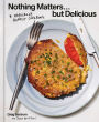 Nothing Matters but Delicious: A Radically Honest Cookbook
