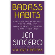 Title: Badass Habits: Cultivate the Awareness, Boundaries, and Daily Upgrades You Need to Make Them Stick, Author: Jen Sincero