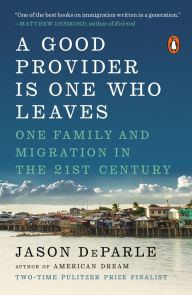 Title: A Good Provider Is One Who Leaves: One Family and Migration in the 21st Century, Author: Jason  DeParle