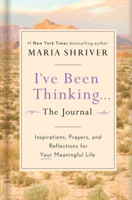 Title: I've Been Thinking...The Journal: Inspirations, Prayers, and Reflections for Your Meaningful Life, Author: Maria Shriver