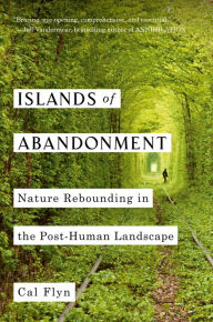 Title: Islands of Abandonment: Nature Rebounding in the Post-Human Landscape, Author: Cal Flyn