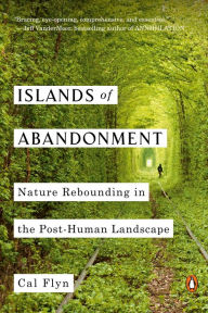 Title: Islands of Abandonment: Nature Rebounding in the Post-Human Landscape, Author: Cal Flyn