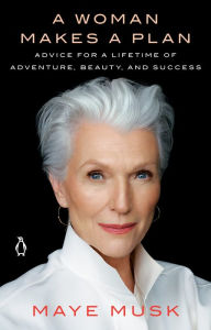 Title: A Woman Makes a Plan: Advice for a Lifetime of Adventure, Beauty, and Success, Author: Maye Musk