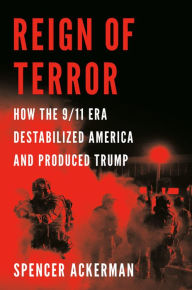 Reign of Terror: How the 9/11 Era Destabilized America and Produced Trump