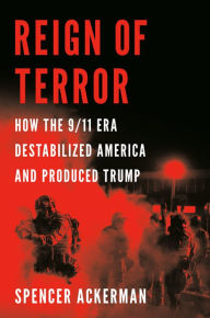 Title: Reign of Terror: How the 9/11 Era Destabilized America and Produced Trump, Author: Spencer Ackerman