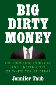Title: Big Dirty Money: The Shocking Injustice and Unseen Cost of White Collar Crime, Author: Jennifer Taub
