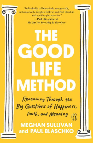 The Good Life Method: Reasoning Through the Big Questions of Happiness, Faith, and Meaning