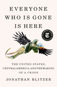 Download free ebooks epub format Everyone Who Is Gone Is Here: The United States, Central America, and the Making of a Crisis 9781984880802 English version by Jonathan Blitzer 