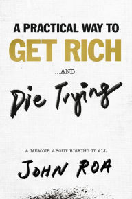 Pdf download free ebooks A Practical Way to Get Rich . . . and Die Trying: A Memoir About Risking It All