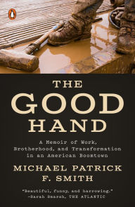 Title: The Good Hand: A Memoir of Work, Brotherhood, and Transformation in an American Boomtown, Author: Michael Patrick F. Smith