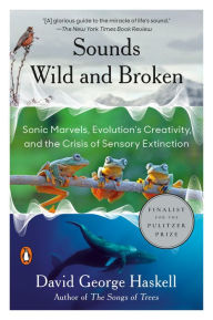 Free online books download read Sounds Wild and Broken: Sonic Marvels, Evolution's Creativity, and the Crisis of Sensory Extinction by David George Haskell, David George Haskell CHM FB2 in English 9781984881564