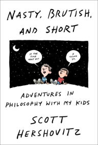 Title: Nasty, Brutish, and Short: Adventures in Philosophy with My Kids, Author: Scott Hershovitz