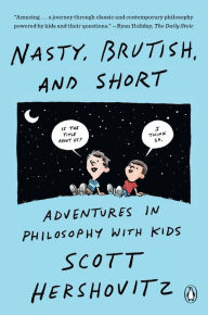 Title: Nasty, Brutish, and Short: Adventures in Philosophy with Kids, Author: Scott Hershovitz