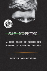 Title: Say Nothing: A True Story of Murder and Memory in Northern Ireland, Author: Patrick Radden Keefe