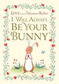 Title: I Will Always Be Your Bunny: Love From the Velveteen Rabbit, Author: Frances Gilbert