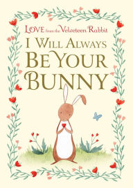 Title: I Will Always Be Your Bunny: Love from the Velveteen Rabbit, Author: Frances Gilbert