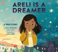Title: Areli Is a Dreamer: A True Story by Areli Morales, a DACA Recipient, Author: Areli Morales