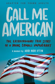 Title: Call Me American (Adapted for Young Adults): The Extraordinary True Story of a Young Somali Immigrant, Author: Abdi Nor Iftin