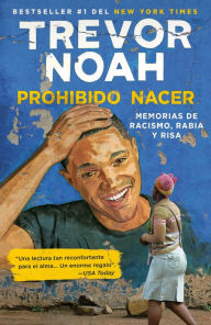 Title: Prohibido nacer: Memorias de racismo, rabia y risa. / Born a Crime: Stories from a South African Childhood: Memorias de racismo, rabia y risa., Author: Trevor Noah