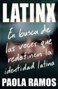 Title: Latinx. En busca de las voces que redefinen la identidad latina / Latinx. In Sea rch of the Voices Redefining Latino Identity, Author: Paola Ramos