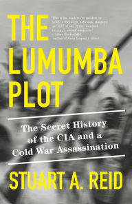 Title: The Lumumba Plot: The Secret History of the CIA and a Cold War Assassination, Author: Stuart A. Reid