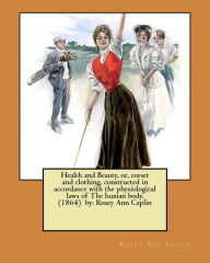 Title: Health and Beauty, or, corset and clothing, constructed in accordance with the physiological laws of The human body. (1864) by: Roxey Ann Caplin, Author: Roxey Ann Caplin