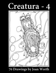 Title: Creatura - 4: 70 Drawings by Joan Worth, Author: Joan Worth