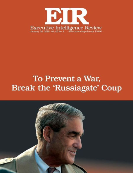 To Prevent a War, Break The ?Russiagate? Coup: Executive Intelligence Review; Volume 45, Issue 4