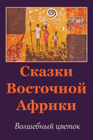 Title: Skazki Vostochnoj Afriki. Volshebnyj Cvetok, Author: Unknown