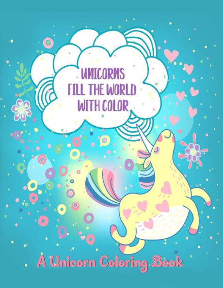 Unicorns Fill the World with Color: A Unicorn Coloring Book