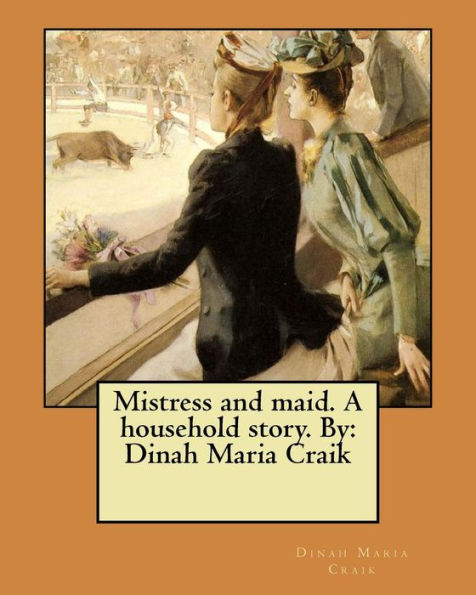 Mistress and maid. A household story. By: Dinah Maria Craik