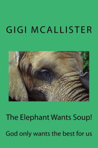 Title: The Elephant Wants Soup!: God only wants the best for us, Author: Nancy L McAllister