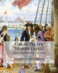 Title: Great Pirate Stories (1922), edited By: Joseph Lewis French, Two volumes in one: Joseph Lewis French (1858-1936) was a novelist, editor, poet and newspaper man. The New York Times noted in 1925 that he may be 