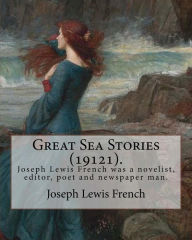 Title: Great Sea Stories (19121), edited By: Joseph Lewis French: Joseph Lewis French (1858-1936) was a novelist, editor, poet and newspaper man.The New York Times noted in 1925 that he may be 