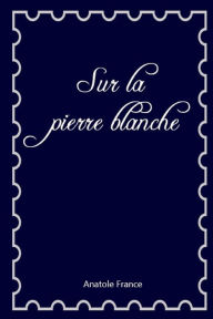 Title: Sur la pierre blanche, Author: Anatole France