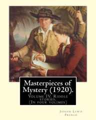 Title: Masterpieces of Mystery (1920). By: Joseph Lewis French: Volume IV. Riddle stories. (In four volimes), Author: Joseph Lewis French
