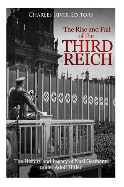 The Rise and Fall of the Third Reich: The History and Legacy of Nazi ...