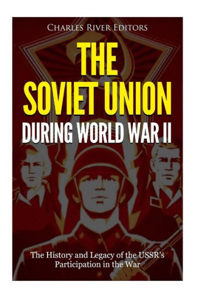 The Soviet Union during World War II: The History and Legacy of the USSR's Participation in the War