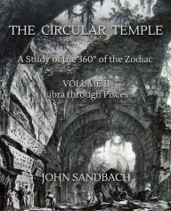 Title: The Circular Temple Volume II: Libra through Pisces: A Study of the 360ï¿½ of the Zodiac, Author: John Sandbach