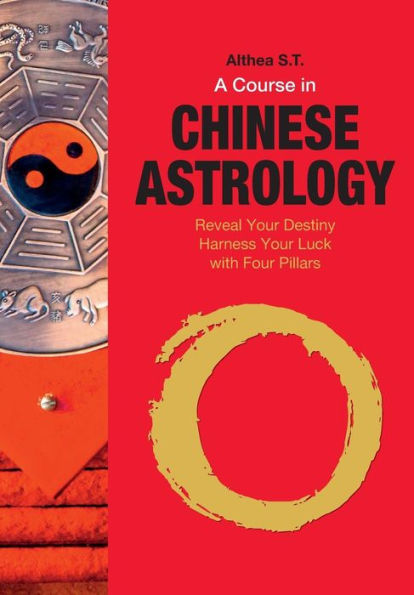 A Course in Chinese Astrology: Reveal Your Destiny, Harness Your Luck with Four Pillars