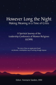 Title: However Long the Night: Making Meaning in a Time of Crisis: A Spiritual Journey of the Leadership Conference of Women Religious (LCWR), Author: Annmarie Sanders Ihm