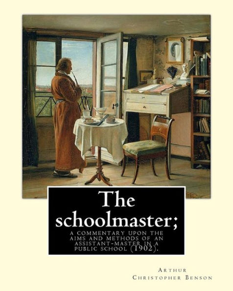 The schoolmaster; a commentary upon the aims and methods of an assistant-master in a public school (1902). By: Arthur Christopher Benson: Arthur Christopher Benson (24 April 1862 - 17 June 1925) was an English essayist, poet, author and academic and the 2