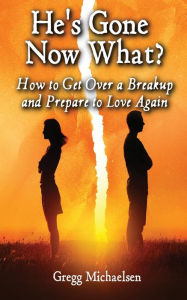 Title: He's Gone Now What?: How to Get Over a Breakup and Prepare to Love Again, Author: Gregg Michaelsen