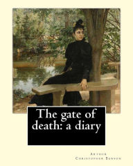Title: The gate of death: a diary By: Arthur Christopher Benson: Arthur Christopher Benson (24 April 1862 - 17 June 1925) was an English essayist, poet, author and academic and the 28th Master of Magdalene College, Cambridge., Author: Arthur Christopher Benson