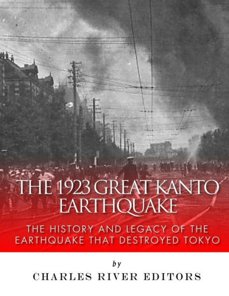 The 1923 Great Kanto Earthquake: The History and Legacy of the Earthquake That Destroyed Tokyo