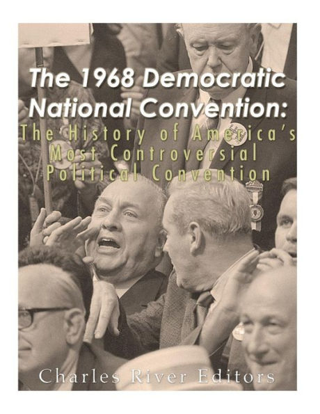 The 1968 Democratic National Convention: The History of America's Most Controversial Political Convention